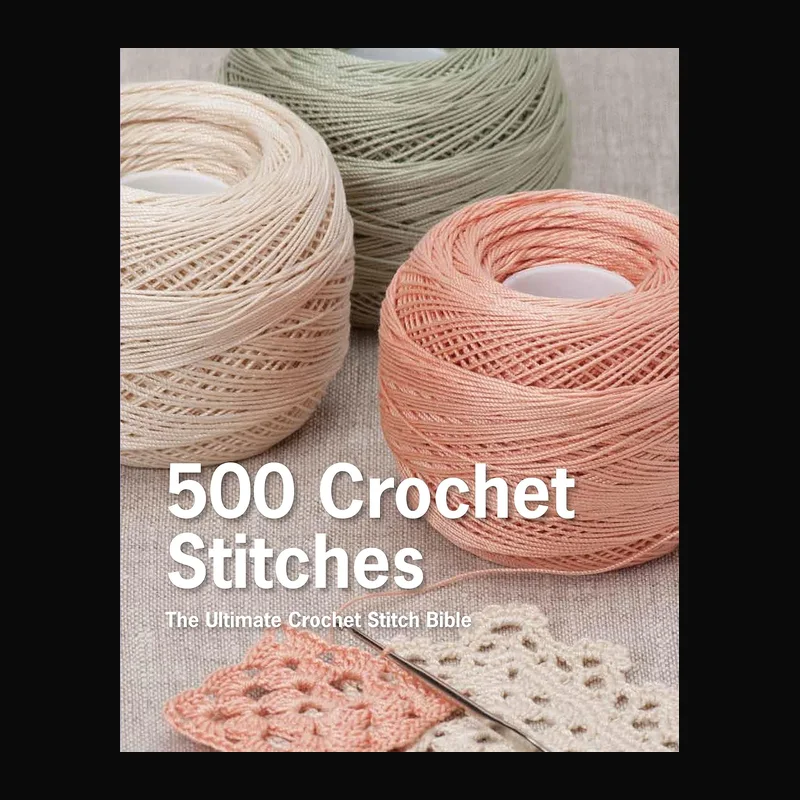 500 Crochet Stitches: The Ultimate Crochet Stitch Bible